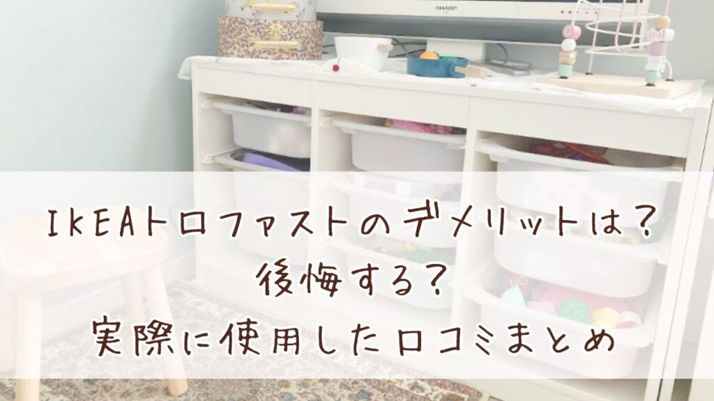 IKEAトロファストのデメリットは？後悔する？実際に使用した口コミまとめ