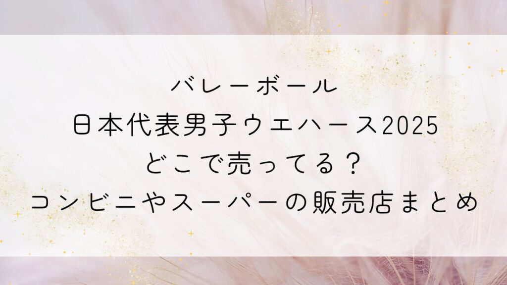 バレーボール日本代表男子ウエハース2025どこで売ってる？コンビニやスーパーの販売店まとめ