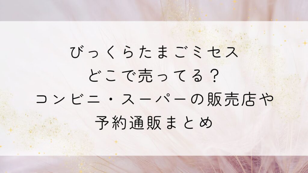 びっくらたまごミセスどこで売ってる？コンビニ・スーパーの販売店や予約通販まとめ