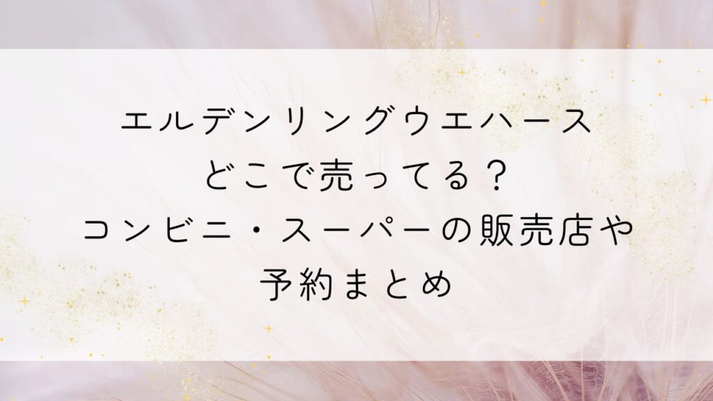エルデンリングウエハースどこで売ってる？コンビニ・スーパーの販売店や予約まとめ