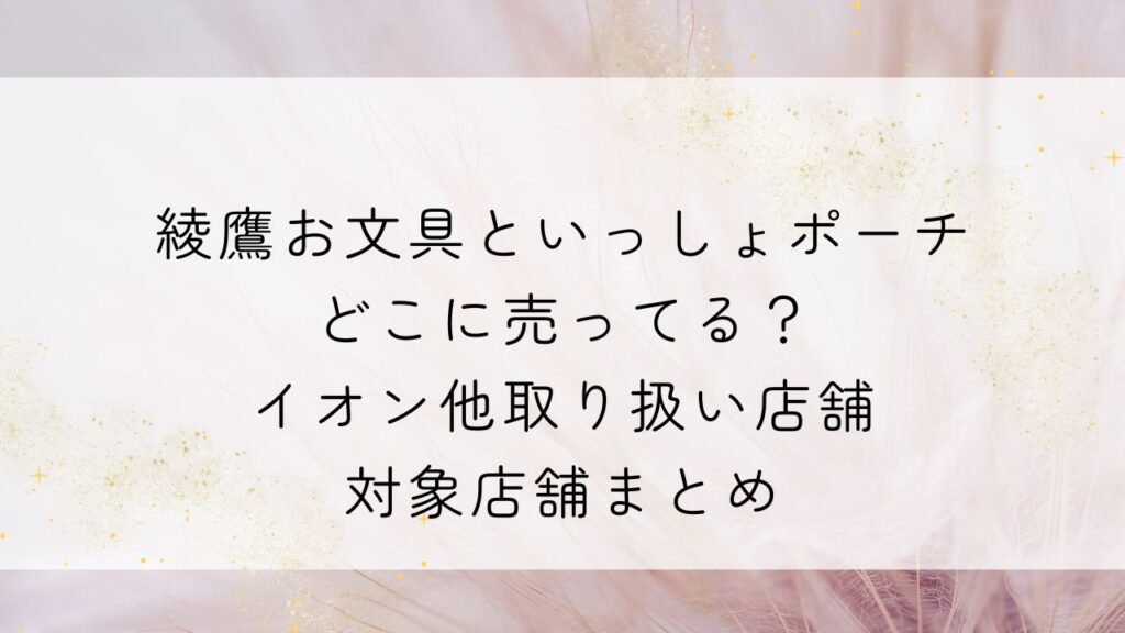 綾鷹お文具といっしょポーチどこに売ってる？イオン他取り扱い店舗・対象店舗まとめ