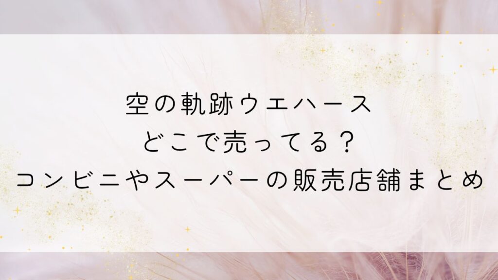 空の軌跡ウエハースどこで売ってる？コンビニやスーパーの販売店舗まとめ