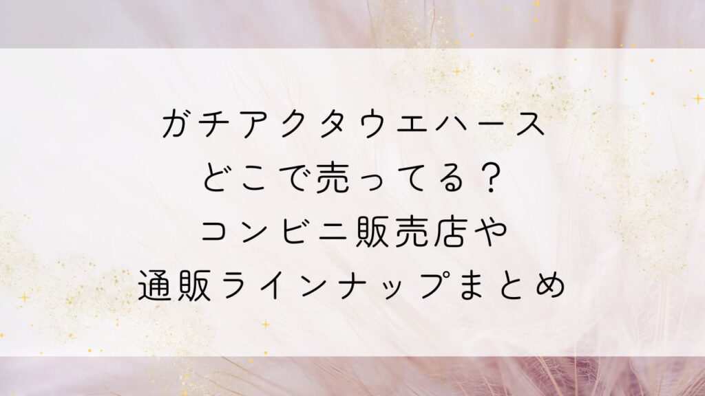 ガチアクタウエハースどこで売ってる？コンビニ販売店や通販ラインナップまとめ