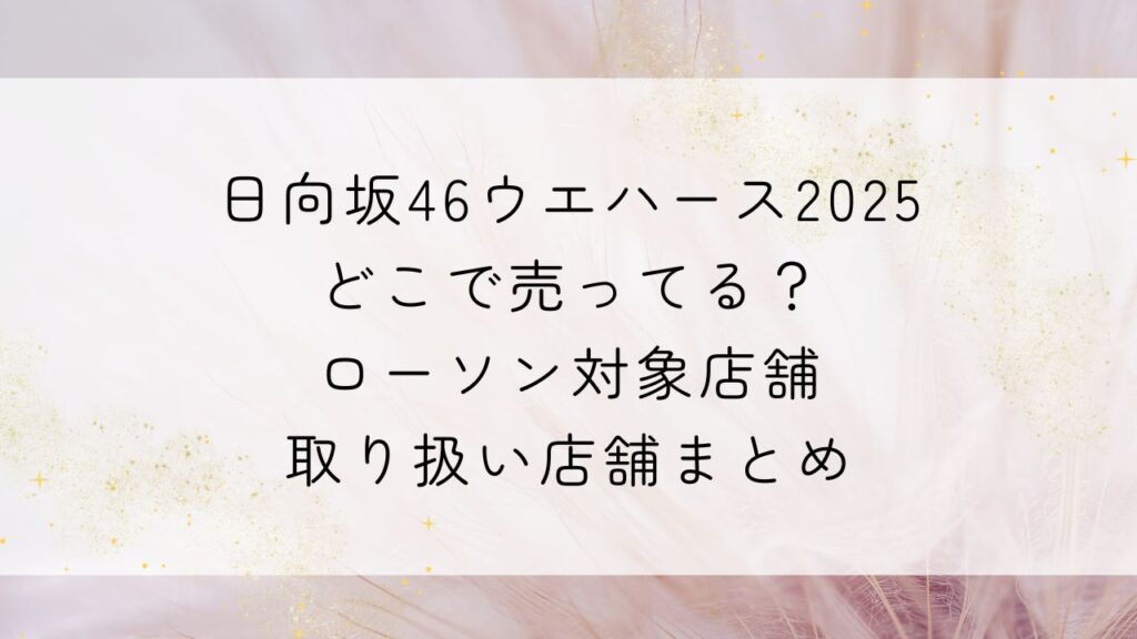 日向坂46ウエハース2025どこで売ってる？ローソン対象店舗・取り扱い店舗まとめ
