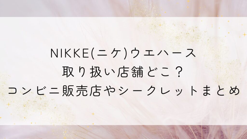 NIKKE(ニケ)ウエハース取り扱い店舗どこ？コンビニ販売店やシークレットまとめ
