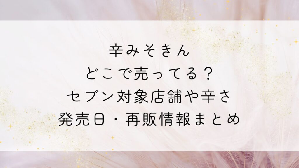 辛みそきんどこで売ってる？セブン対象店舗や辛さ・発売日・再販情報まとめ