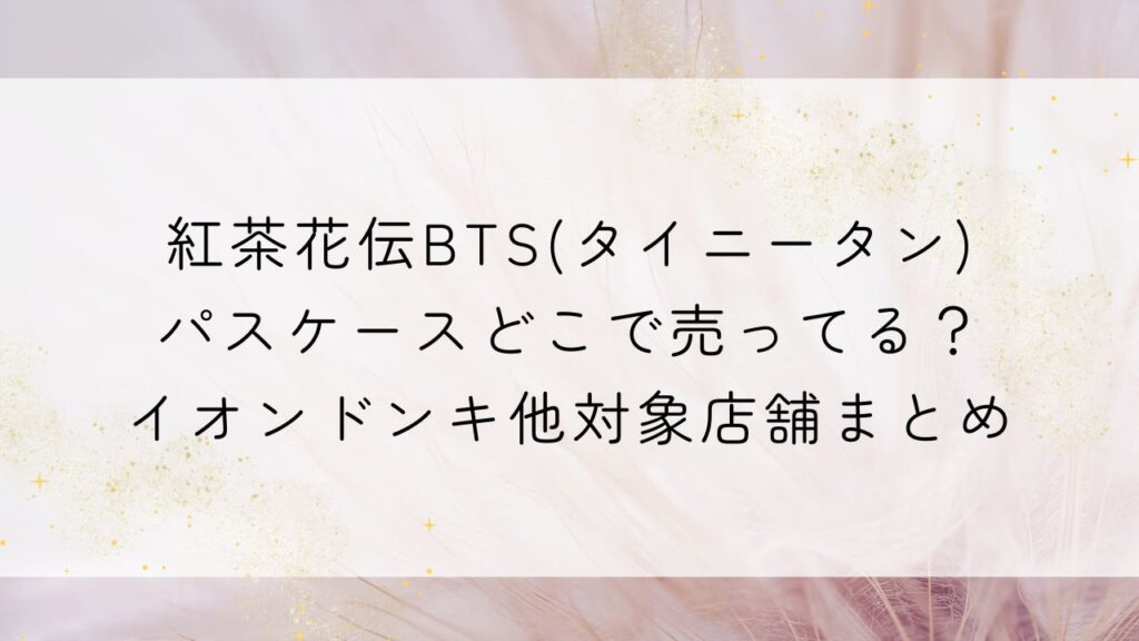 紅茶花伝BTS(タイニータン)パスケースどこで売ってる？イオンドンキ他対象店舗まとめ