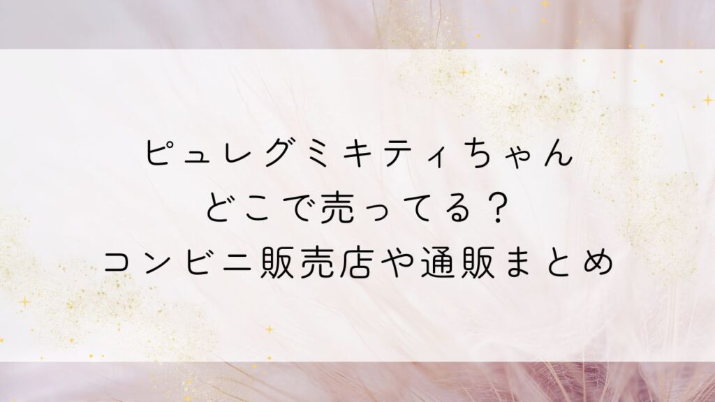 ピュレグミキティちゃんどこで売ってる？コンビニ販売店や通販まとめ