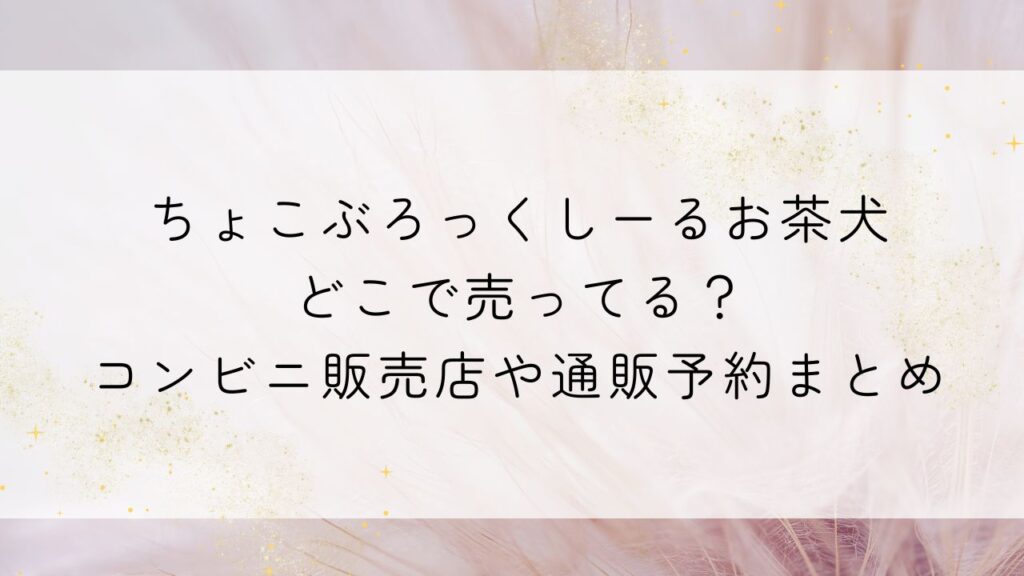 ちょこぶろっくしーるお茶犬どこで売ってる？コンビニ販売店や通販予約まとめ