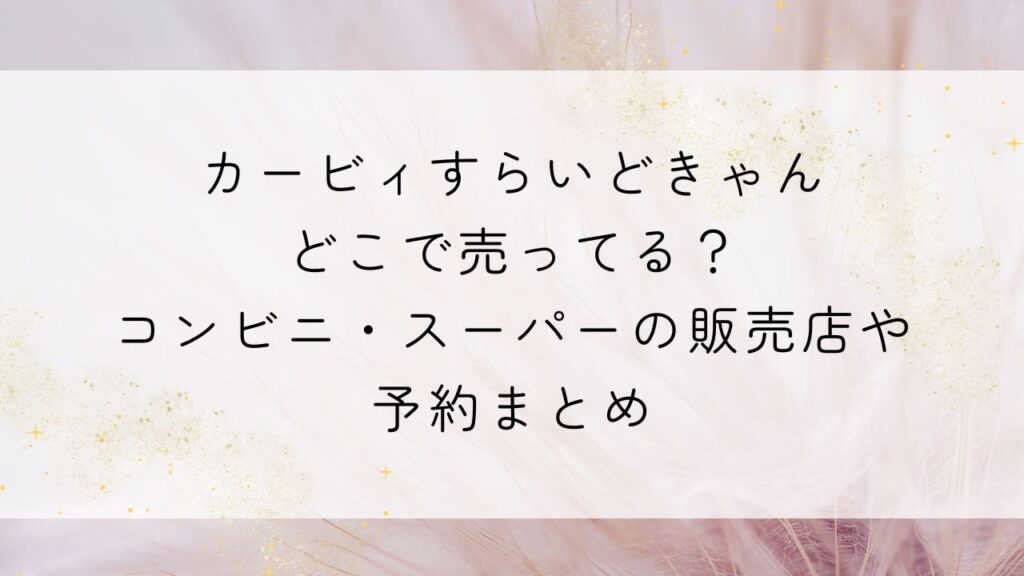 カービィすらいどきゃんどこで売ってる？コンビニ・スーパーの販売店や予約まとめ