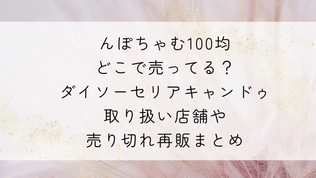 んぽちゃむ100均どこで売ってる?ダイソーセリアキャンドゥ取り扱い店舗や売り切れ再販まとめ