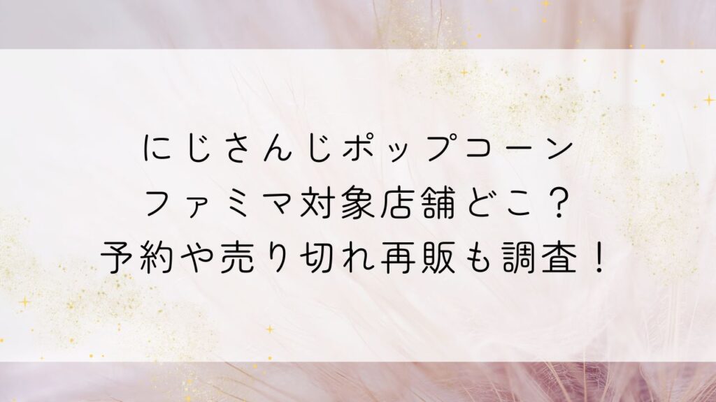 にじさんじポップコーンファミマ対象店舗どこ？予約や売り切れ再販も調査！