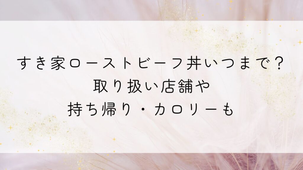 すき家ローストビーフ丼いつまで？取り扱い店舗や持ち帰り・カロリーも