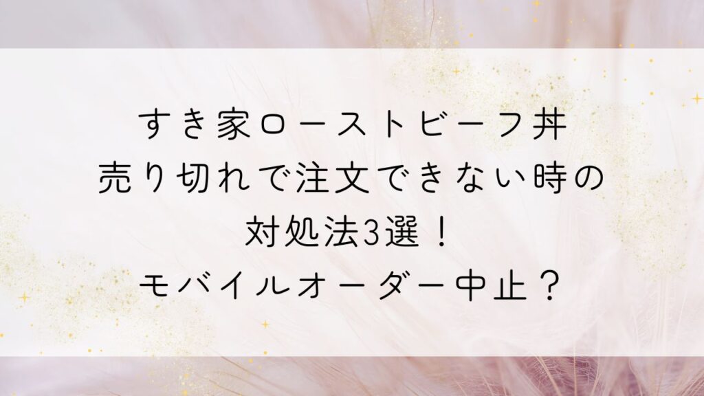 すき家ローストビーフ丼売り切れで注文できない時の対処法3選!モバイルオーダー中止?