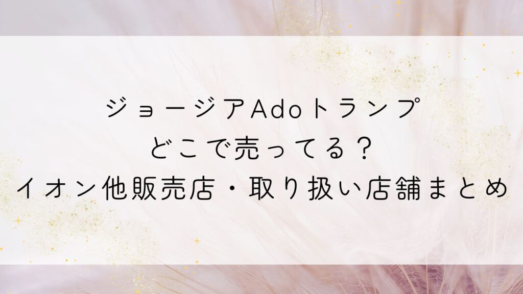 ジョージアAdoトランプどこで売ってる？イオン他販売店・取り扱い店舗まとめ