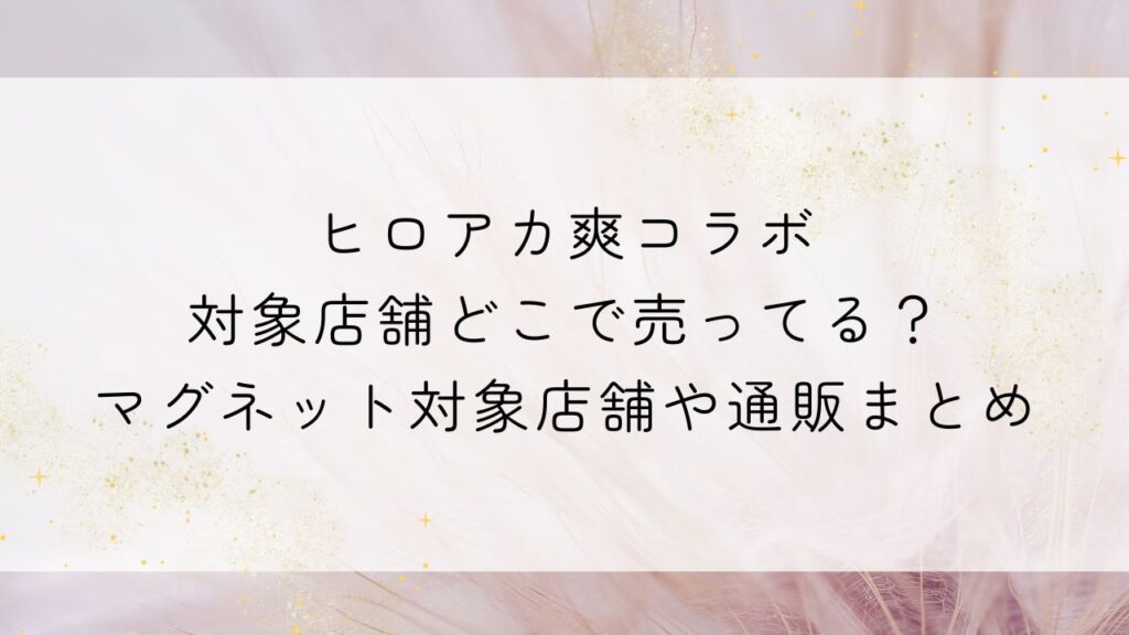 ヒロアカ爽コラボ対象店舗どこで売ってる？マグネット対象店舗や通販まとめ
