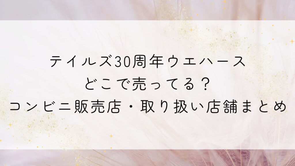 テイルズ30周年ウエハースどこで売ってる？コンビニ販売店・取り扱い店舗まとめ