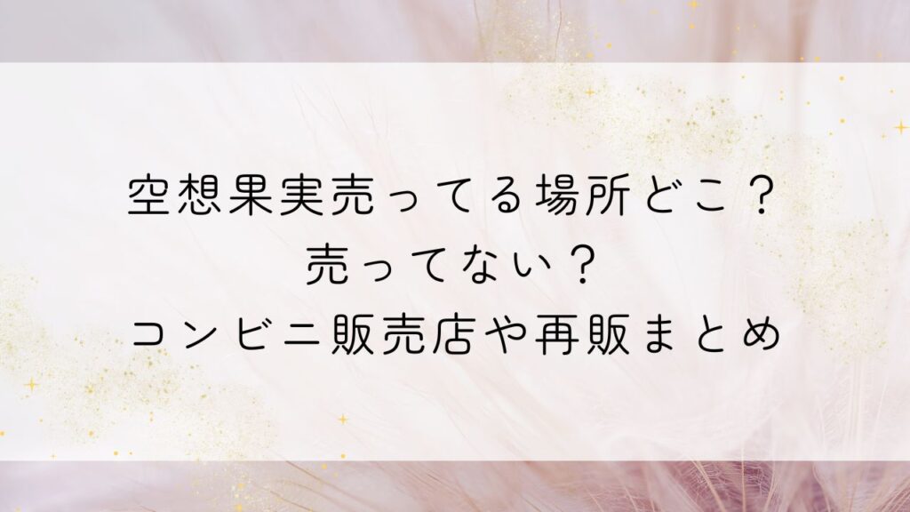 空想果実売ってる場所どこ？売ってない？コンビニ販売店や再販まとめ