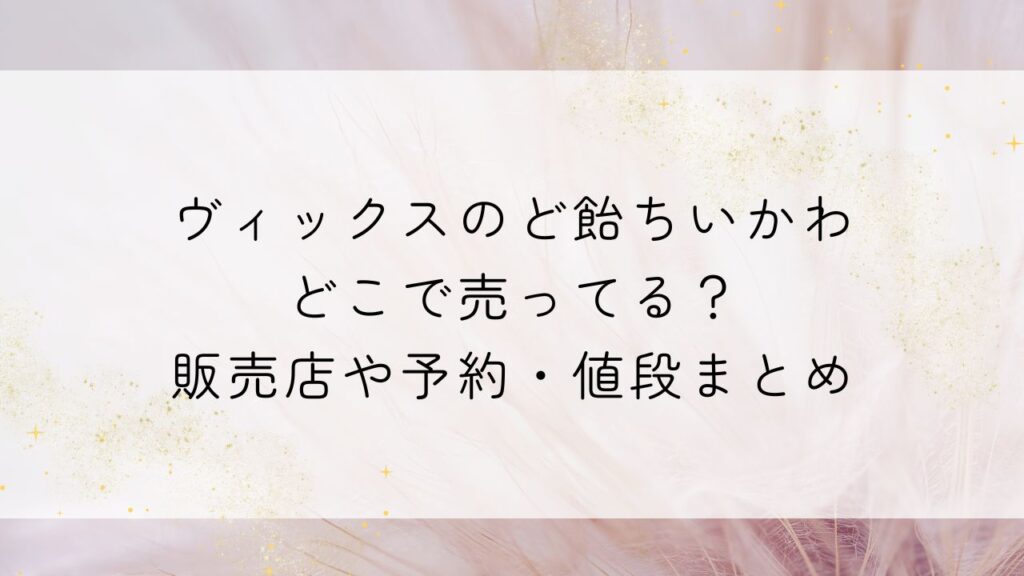 ヴィックスのど飴ちいかわどこで売ってる？販売店や予約・値段まとめ