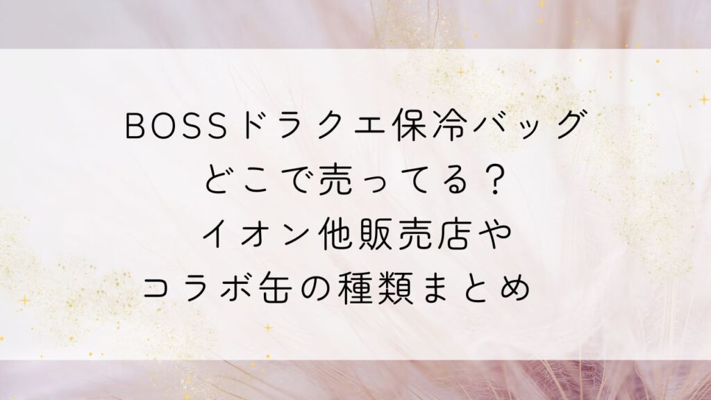 BOSSドラクエ保冷バッグどこで売ってる？イオン他販売店やコラボ缶の種類まとめ　