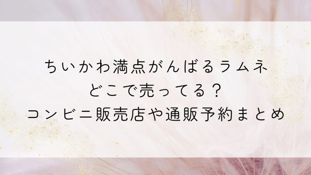 ちいかわ満点がんばるラムネどこで売ってる？コンビニ販売店や通販予約まとめ