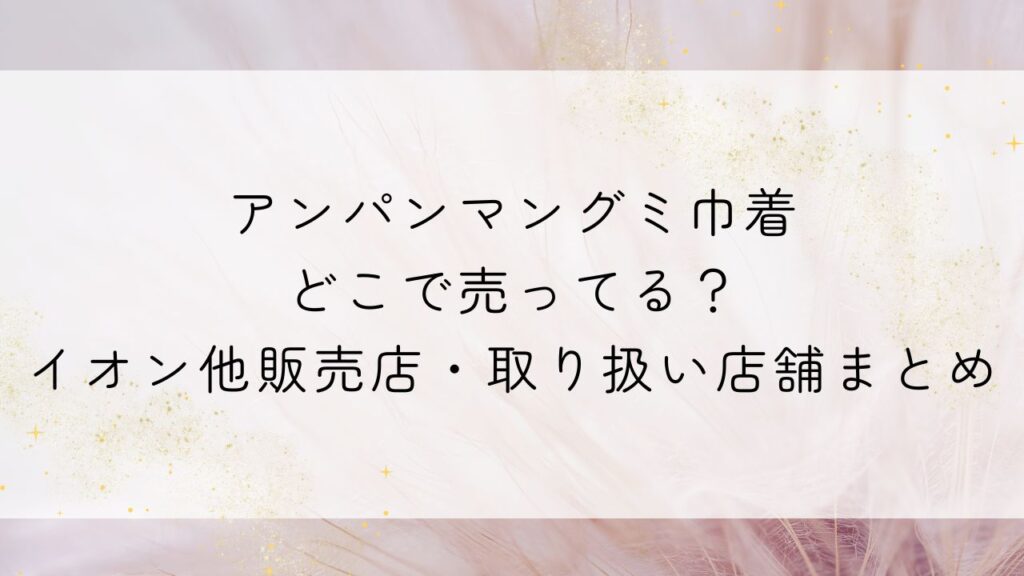 アンパンマングミ巾着どこで売ってる？イオン他販売店・取り扱い店舗まとめ