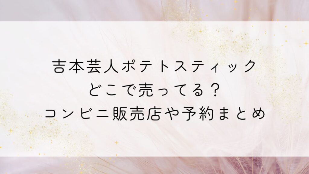 吉本芸人ポテトスティックどこで売ってる？コンビニ販売店や予約まとめ