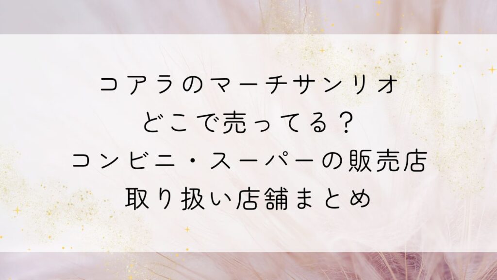コアラのマーチサンリオどこで売ってる？コンビニ・スーパーの販売店・取り扱い店舗まとめ