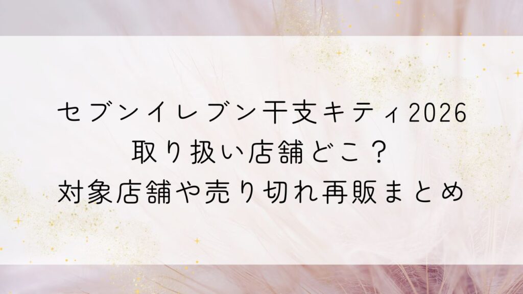 セブンイレブン干支キティ2026取り扱い店舗どこ？対象店舗や売り切れ再販まとめ