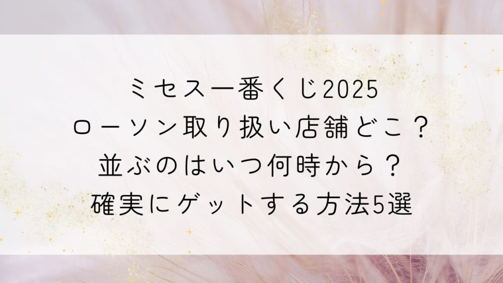 ミセス一番くじ2025ローソン取り扱い店舗どこ？並ぶのはいつ何時から？確実にゲットする方法5選