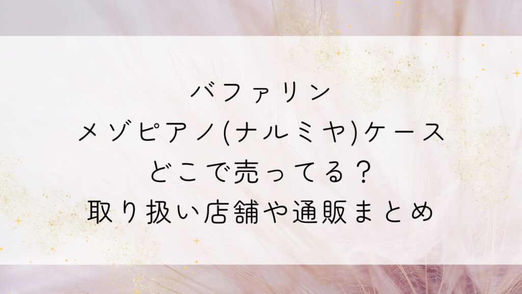 バファリンメゾピアノ(ナルミヤ)ケースどこで売ってる？取り扱い店舗や通販まとめ