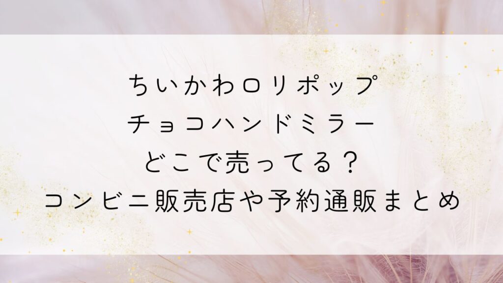 ちいかわロリポップチョコハンドミラーどこで売ってる？コンビニ販売店や予約通販まとめ