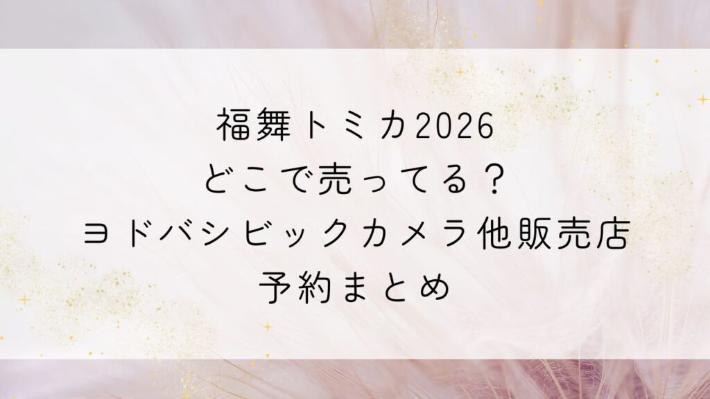 福舞トミカ2026どこで売ってる？ヨドバシビックカメラ他販売店・予約まとめ