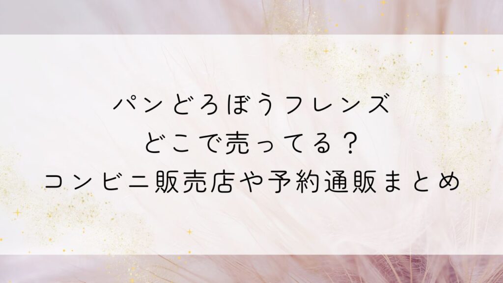 パンどろぼうフレンズどこで売ってる？コンビニ販売店や予約通販まとめ