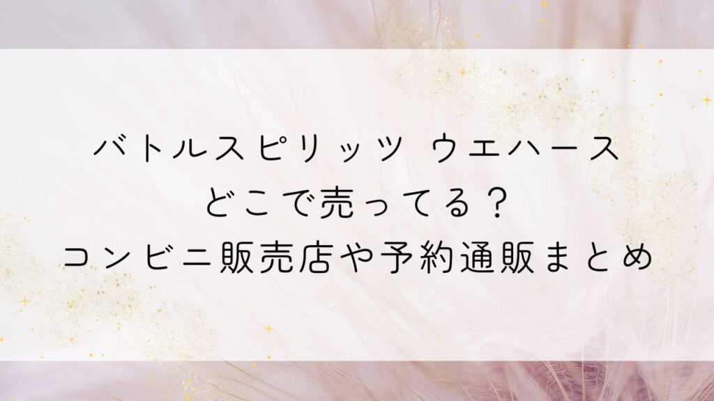 バトルスピリッツ ウエハースどこで売ってる？コンビニ販売店や予約通販まとめ