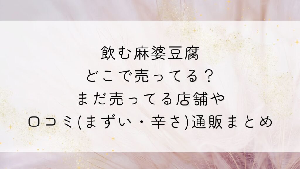 飲む麻婆豆腐どこで売ってる？まだ売ってる店舗や口コミ(まずい・辛さ)通販まとめ