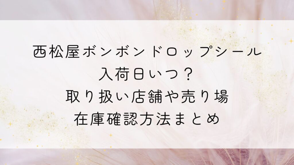 西松屋ボンボンドロップシール入荷日いつ？取り扱い店舗や売り場・在庫確認方法まとめ