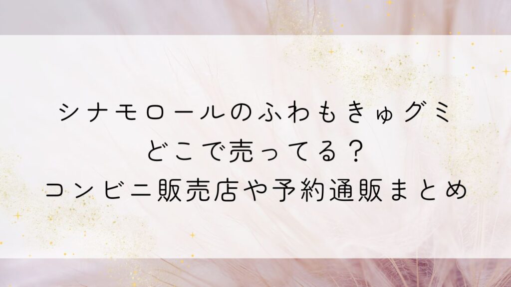 シナモロールのふわもきゅグミどこで売ってる？コンビニ販売店や予約通販まとめ